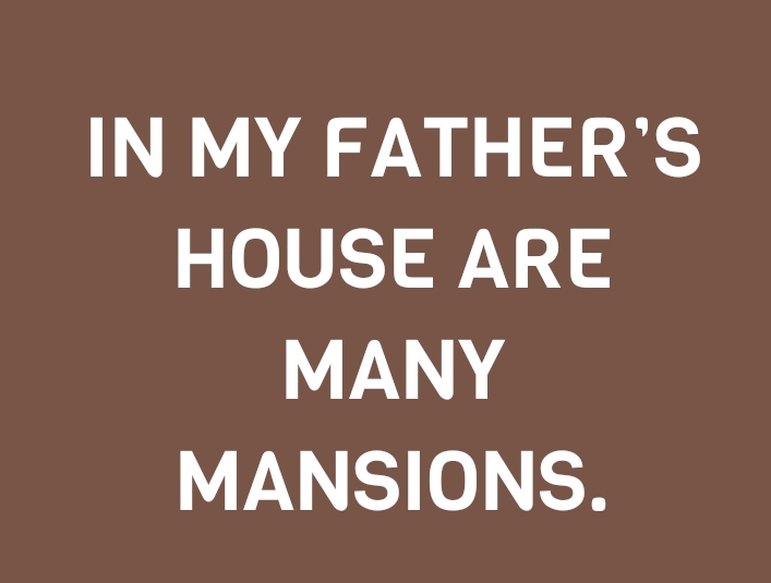 IN MY FATHER’S HOUSE ARE MANY MANSIONS