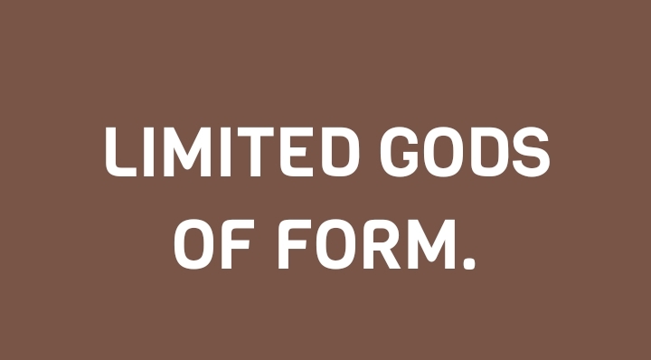 LIMITED GODS OF FORM.