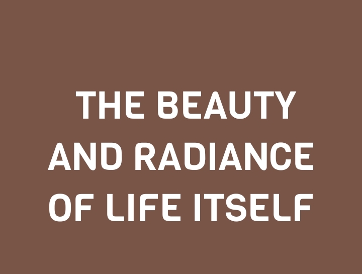 THE BEAUTY AND RADIANCE OF LIFE ITSELF