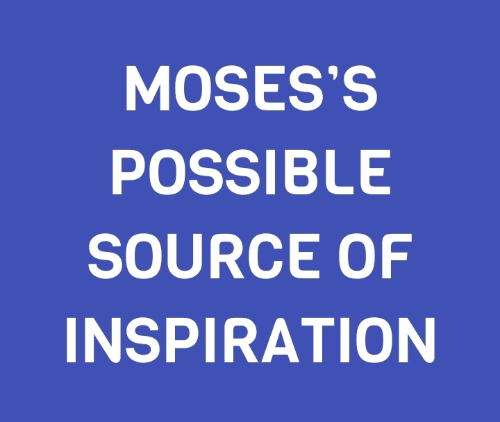 MOSES’S POSSIBLE SOURCE OF INSPIRATION