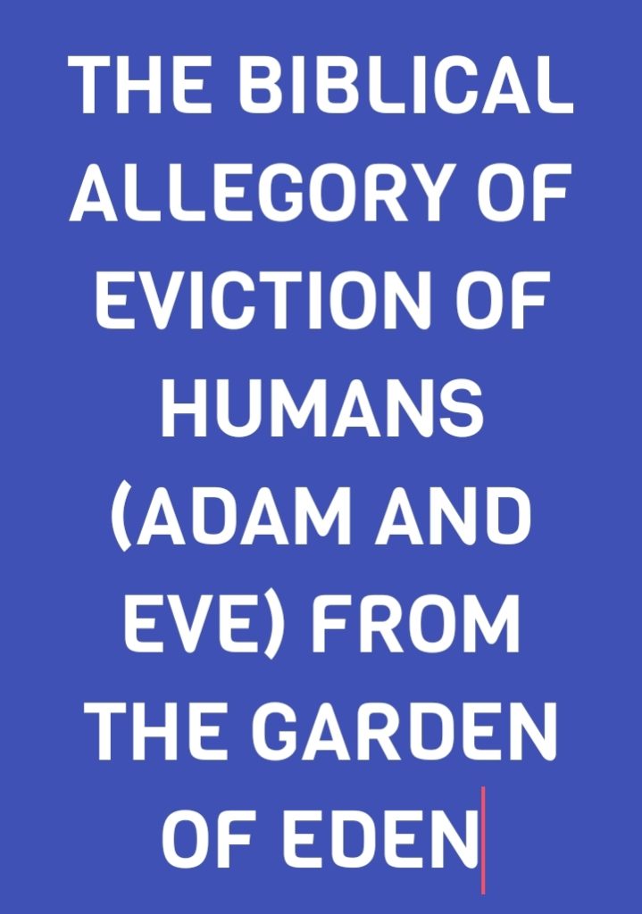 THE BIBLICAL ALLEGORY OF EVICTION OF HUMANS (ADAM AND EVE) FROM THE GARDEN OF EDEN