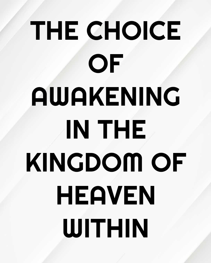 THE CHOICE OF AWAKENING IN THE KINGDOM OF HEAVEN WITHIN