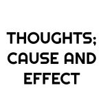 THOUGHTS; CAUSE AND EFFECT