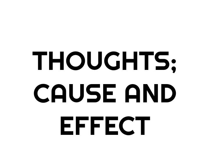 THOUGHTS; CAUSE AND EFFECT